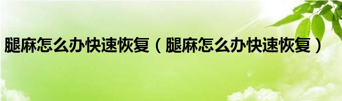 腿麻怎么办快速恢复（腿麻怎么办快速恢复）