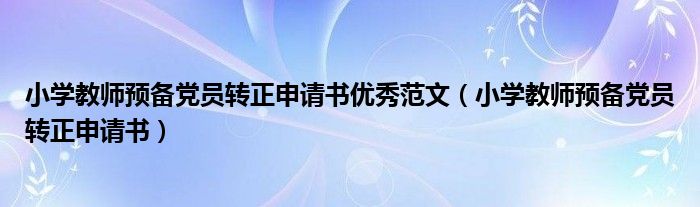 小学教师预备党员转正申请书优秀范文（小学教师预备党员转正申请书）