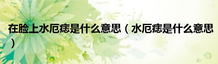 在脸上水厄痣是什么意思（水厄痣是什么意思）