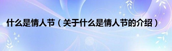 什么是情人节（关于什么是情人节的介绍）