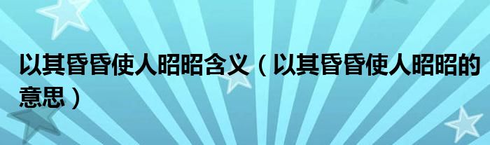 以其昏昏使人昭昭含义（以其昏昏使人昭昭的意思）