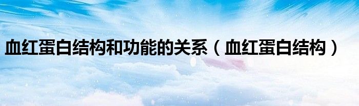 血红蛋白结构和功能的关系（血红蛋白结构）