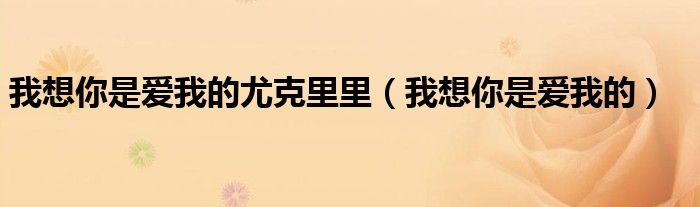 我想你是爱我的尤克里里（我想你是爱我的）