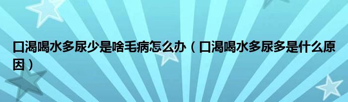 口渴喝水多尿少是啥毛病怎么办（口渴喝水多尿多是什么原因）