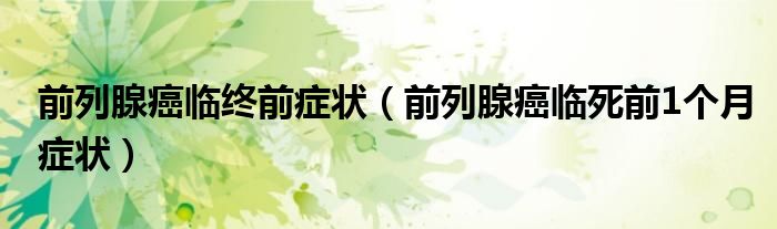 前列腺癌临终前症状（前列腺癌临死前1个月症状）