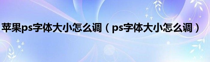 苹果ps字体大小怎么调(ps字体大小怎么调)