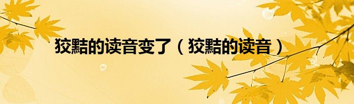 狡黠的读音变了（狡黠的读音）