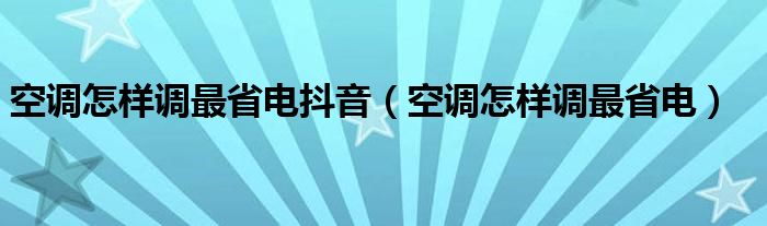 空调怎样调最省电抖音（空调怎样调最省电）