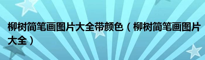 柳树简笔画图片大全带颜色（柳树简笔画图片大全）