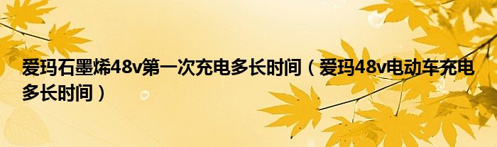 爱玛石墨烯48v第一次充电多长时间（爱玛48v电动车充电多长时间）