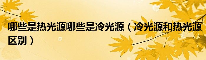 哪些是热光源哪些是冷光源（冷光源和热光源区别）
