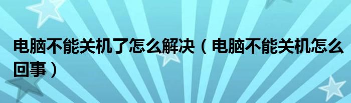 电脑不能关机了怎么解决（电脑不能关机怎么回事）
