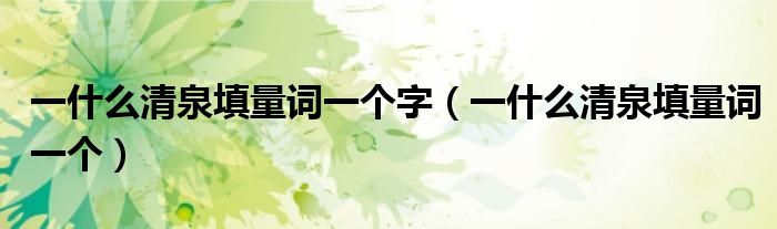 一什么清泉填量词一个字（一什么清泉填量词一个）