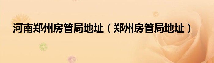 河南郑州房管局地址（郑州房管局地址）