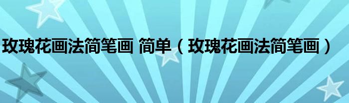 玫瑰花画法简笔画 简单（玫瑰花画法简笔画）