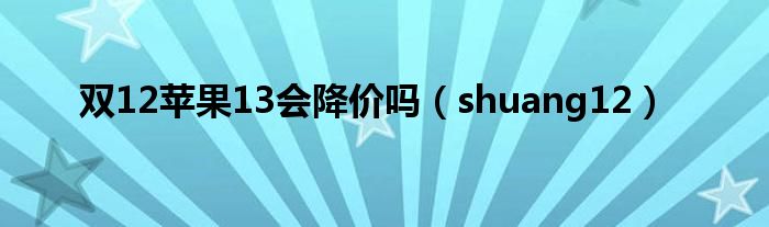 双12苹果13会降价吗（shuang12）