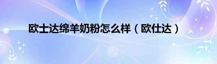 欧士达绵羊奶粉怎么样（欧仕达）