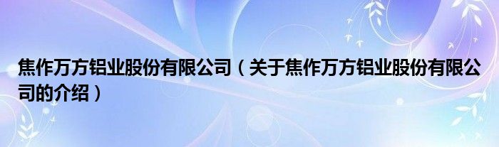 焦作万方铝业股份有限公司（关于焦作万方铝业股份有限公司的介绍）