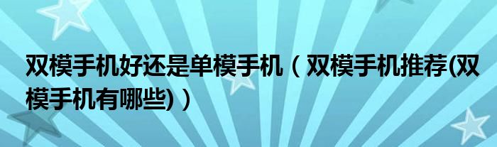 双模手机好还是单模手机（双模手机推荐(双模手机有哪些)）
