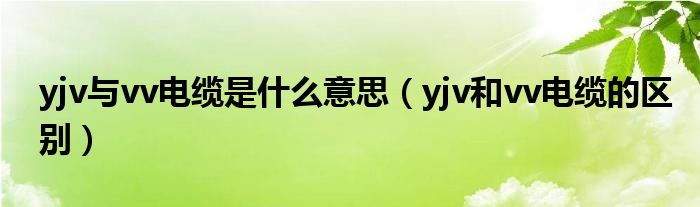 yjv与vv电缆是什么意思（yjv和vv电缆的区别）
