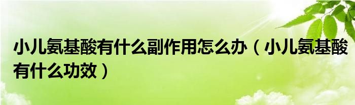 小儿氨基酸有什么副作用怎么办（小儿氨基酸有什么功效）