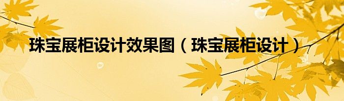 珠宝展柜设计效果图（珠宝展柜设计）