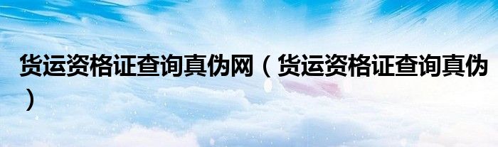 货运资格证查询真伪网（货运资格证查询真伪）