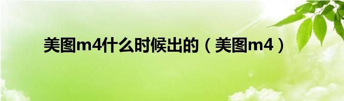美图m4什么时候出的（美图m4）