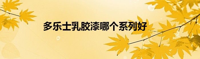 多乐士乳胶漆哪个系列好