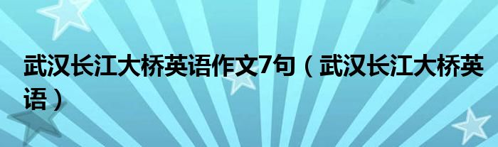 武汉长江大桥英语作文7句（武汉长江大桥英语）