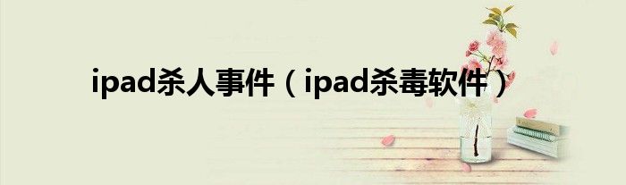 ipad杀人事件(ipad杀毒软件)