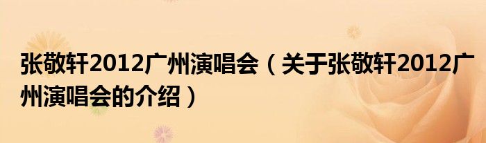张敬轩2012广州演唱会（关于张敬轩2012广州演唱会的介绍）