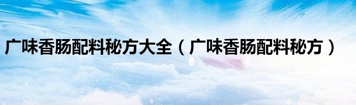 广味香肠配料秘方大全（广味香肠配料秘方）