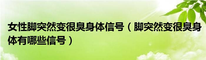 女性脚突然变很臭身体信号（脚突然变很臭身体有哪些信号）