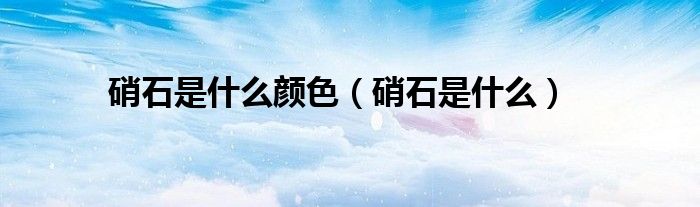 硝石是什么颜色（硝石是什么）