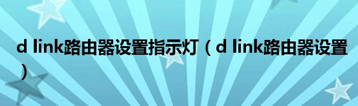 d link路由器设置指示灯（d link路由器设置）
