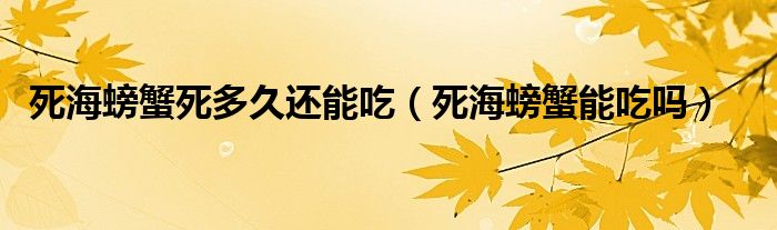 死海螃蟹死多久还能吃（死海螃蟹能吃吗）
