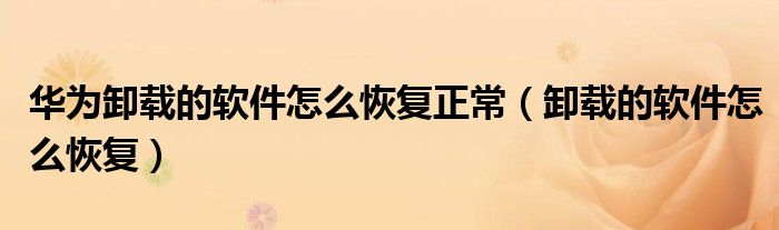 华为卸载的软件怎么恢复正常（卸载的软件怎么恢复）