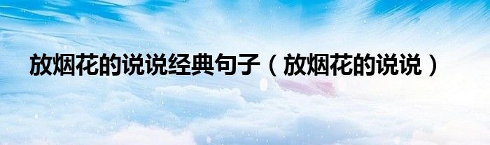 放烟花的说说经典句子（放烟花的说说）