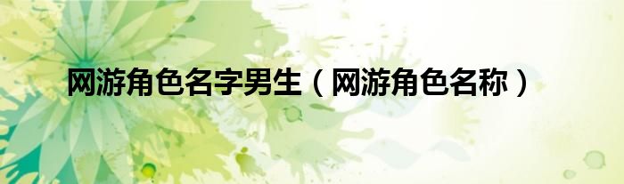 网游角色名字男生（网游角色名称）