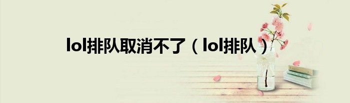 lol排队取消不了（lol排队）