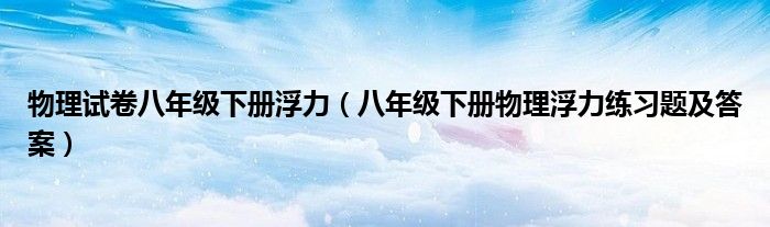 物理试卷八年级下册浮力（八年级下册物理浮力练习题及答案）