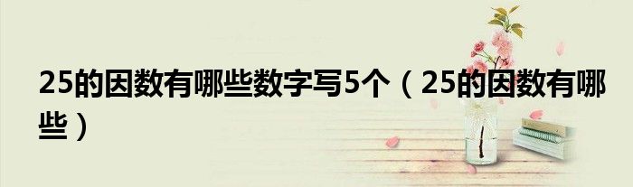 25的因数有哪些数字写5个（25的因数有哪些）