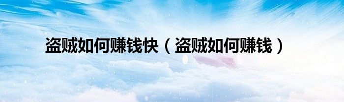 盗贼如何赚钱快（盗贼如何赚钱）