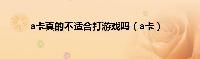 a卡真的不适合打游戏吗（a卡）