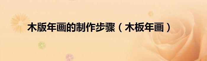 木版年画的制作步骤（木板年画）