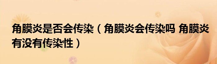 角膜炎是否会传染（角膜炎会传染吗 角膜炎有没有传染性）