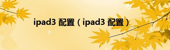 ipad3 配置（ipad3 配置）