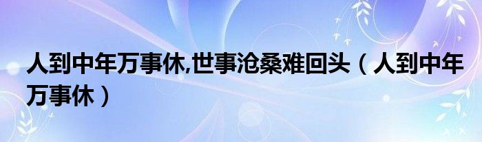 人到中年万事休,世事沧桑难回头（人到中年万事休）