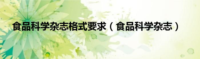 食品科学杂志格式要求（食品科学杂志）